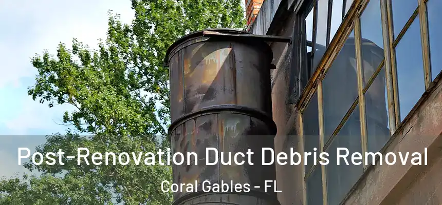 Post-Renovation Duct Debris Removal Coral Gables - FL